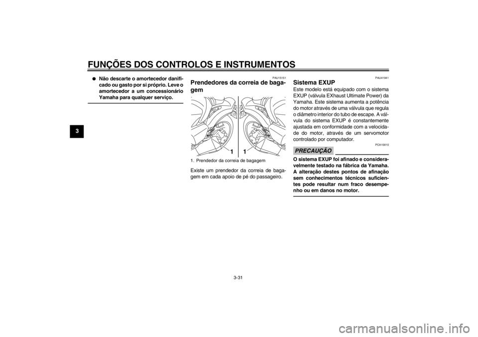 YAMAHA VMAX 2012  Manual de utilização (in Portuguese) FUNÇÕES DOS CONTROLOS E INSTRUMENTOS
3-31
3
●
Não descarte o amortecedor danifi-
cado ou gasto por si próprio. Leve o
amortecedor a um concessionário
Yamaha para qualquer serviço.
PAU15151
Pre