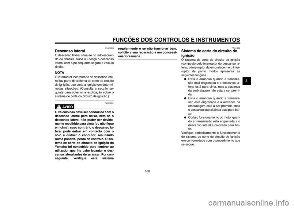 YAMAHA VMAX 2012  Manual de utilização (in Portuguese) FUNÇÕES DOS CONTROLOS E INSTRUMENTOS
3-32
3
PAU15305
Descanso lateral O descanso lateral situa-se no lado esquer-
do do chassis. Suba ou desça o descanso
lateral com o pé enquanto segura o veícul