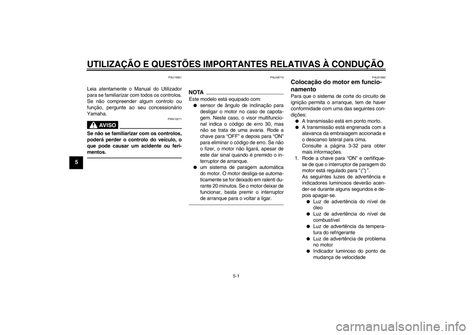 YAMAHA VMAX 2012  Manual de utilização (in Portuguese) UTILIZAÇÃO E QUESTÕES IMPORTANTES RELATIVAS À CONDUÇÃO
5-1
5
PAU15951
Leia atentamente o Manual do Utilizador
para se familiarizar com todos os controlos.
Se não compreender algum controlo ou
f