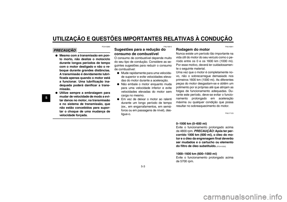 YAMAHA VMAX 2012 Manual de utilização (in Portuguese) UTILIZAÇÃO E QUESTÕES IMPORTANTES RELATIVAS À CONDUÇÃO
5-3
5
PRECAUÇÃO
PCA10260
●
Mesmo com a transmissão em pon-
to morto, não deslize o motociclo
durante longos períodos de tempo
com o YAMAHA VMAX 2012 Manual de utilização (in Portuguese) UTILIZAÇÃO E QUESTÕES IMPORTANTES RELATIVAS À CONDUÇÃO
5-3
5
PRECAUÇÃO
PCA10260
●
Mesmo com a transmissão em pon-
to morto, não deslize o motociclo
durante longos períodos de tempo
com o