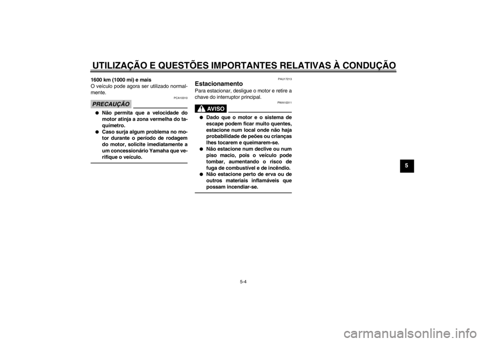 YAMAHA VMAX 2012  Manual de utilização (in Portuguese) UTILIZAÇÃO E QUESTÕES IMPORTANTES RELATIVAS À CONDUÇÃO
5-4
5
1600 km (1000 mi) e mais
O veículo pode agora ser utilizado normal-
mente.PRECAUÇÃO
PCA10310
●
Não permita que a velocidade do
