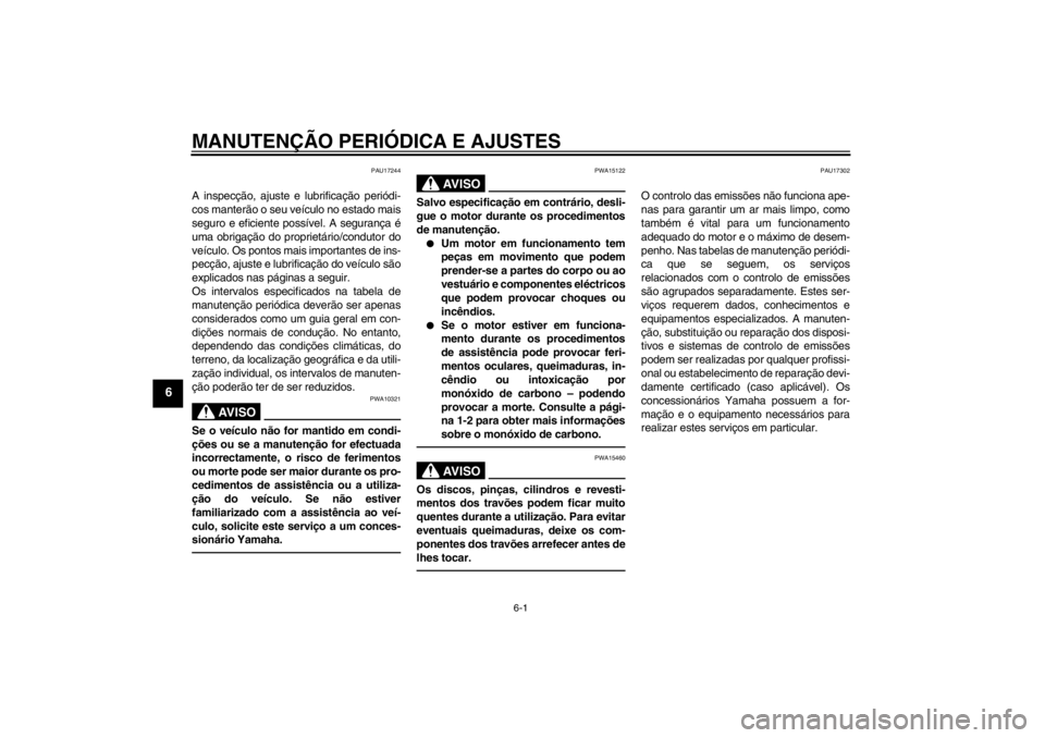 YAMAHA VMAX 2012  Manual de utilização (in Portuguese) MANUTENÇÃO PERIÓDICA E AJUSTES
6-1
6
PAU17244
A inspecção, ajuste e lubrificação periódi-
cos manterão o seu veículo no estado mais
seguro e eficiente possível. A segurança é
uma obrigaç