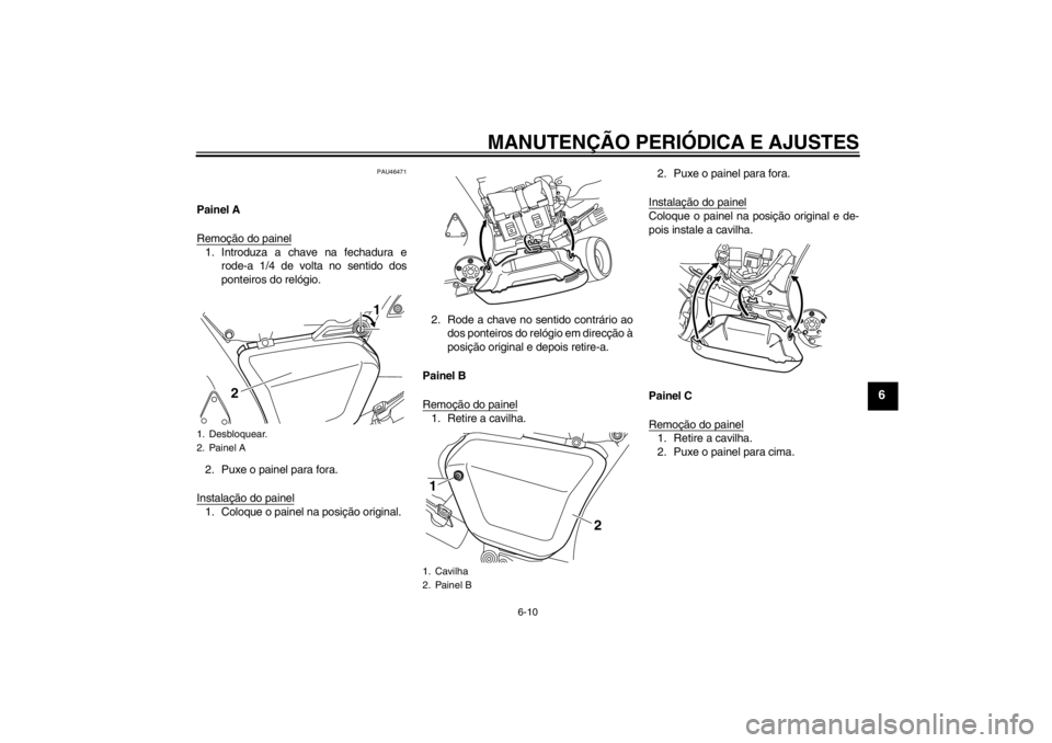 YAMAHA VMAX 2012 Manual de utilização (in Portuguese) MANUTENÇÃO PERIÓDICA E AJUSTES
6-10
6
PAU46471
Painel A
Remoção do painel1. Introduza a chave na fechadura erode-a 1/4 de volta no sentido dos
ponteiros do relógio.
2. Puxe o painel para fora.
I YAMAHA VMAX 2012 Manual de utilização (in Portuguese) MANUTENÇÃO PERIÓDICA E AJUSTES
6-10
6
PAU46471
Painel A
Remoção do painel1. Introduza a chave na fechadura erode-a 1/4 de volta no sentido dos
ponteiros do relógio.
2. Puxe o painel para fora.
I