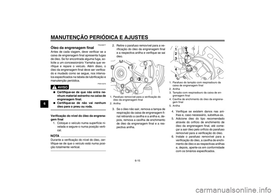 YAMAHA VMAX 2012  Manual de utilização (in Portuguese) MANUTENÇÃO PERIÓDICA E AJUSTES
6-15
6
PAU46577
Óleo da engrenagem final Antes de cada viagem, deve verificar se a
caixa de engrenagem final apresenta fugas
de óleo. Se for encontrada alguma fuga,