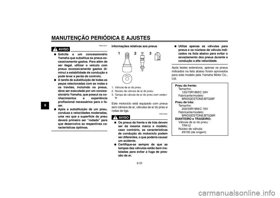 YAMAHA VMAX 2012  Manual de utilização (in Portuguese) MANUTENÇÃO PERIÓDICA E AJUSTES
6-23
6
AV I S O
PWA10471
●
Solicite a um concessionário
Yamaha que substitua os pneus ex-
cessivamente gastos. Para além de
ser ilegal, utilizar o veículo com
pn
