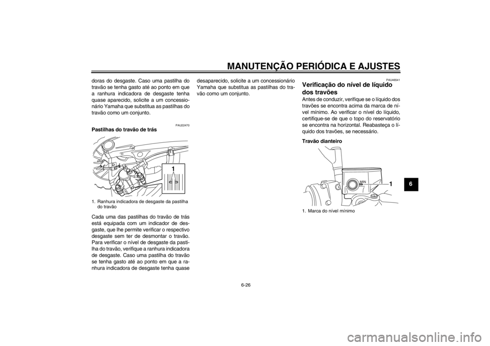 YAMAHA VMAX 2012  Manual de utilização (in Portuguese) MANUTENÇÃO PERIÓDICA E AJUSTES
6-26
6
doras do desgaste. Caso uma pastilha do
travão se tenha gasto até ao ponto em que
a ranhura indicadora de desgaste tenha
quase aparecido, solicite a um conce