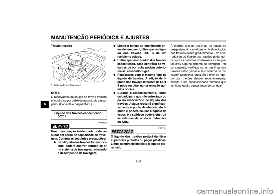 YAMAHA VMAX 2012 Manual de utilização (in Portuguese) MANUTENÇÃO PERIÓDICA E AJUSTES
6-27
6
Travão traseiroNOTAO reservatório de líquido do travão traseiro
encontra-se por baixo do assento de passa-
geiro. (Consulte a página 3-25.)
AV I S O
PWA16 YAMAHA VMAX 2012 Manual de utilização (in Portuguese) MANUTENÇÃO PERIÓDICA E AJUSTES
6-27
6
Travão traseiroNOTAO reservatório de líquido do travão traseiro
encontra-se por baixo do assento de passa-
geiro. (Consulte a página 3-25.)
AV I S O
PWA16