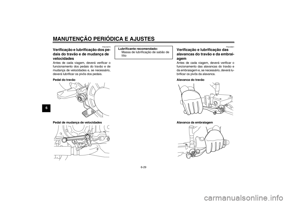 YAMAHA VMAX 2012 Manual de utilização (in Portuguese) MANUTENÇÃO PERIÓDICA E AJUSTES
6-29
6
PAU44273
Verificação e lubrificação dos pe-
dais do travão e de mudança de
velocidades Antes de cada viagem, deverá verificar o
funcionamento dos pedai YAMAHA VMAX 2012 Manual de utilização (in Portuguese) MANUTENÇÃO PERIÓDICA E AJUSTES
6-29
6
PAU44273
Verificação e lubrificação dos pe-
dais do travão e de mudança de
velocidades Antes de cada viagem, deverá verificar o
funcionamento dos pedai
