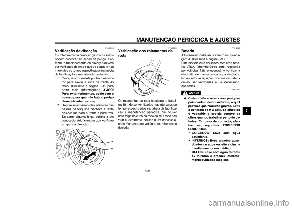 YAMAHA VMAX 2012  Manual de utilização (in Portuguese) MANUTENÇÃO PERIÓDICA E AJUSTES
6-32
6
PAU23283
Verificação da direcção Os rolamentos da direcção gastos ou soltos
podem provocar situações de perigo. Por-
tanto, o funcionamento da direcç�