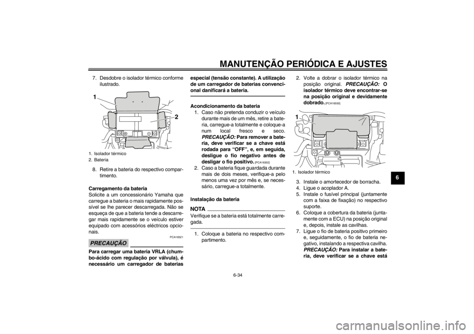 YAMAHA VMAX 2012 Manual de utilização (in Portuguese) MANUTENÇÃO PERIÓDICA E AJUSTES
6-34
6
7. Desdobre o isolador térmico conformeilustrado.
8. Retire a bateria do respectivo compar- timento.
Carregamento da bateria
Solicite a um concessionário Yam YAMAHA VMAX 2012 Manual de utilização (in Portuguese) MANUTENÇÃO PERIÓDICA E AJUSTES
6-34
6
7. Desdobre o isolador térmico conformeilustrado.
8. Retire a bateria do respectivo compar- timento.
Carregamento da bateria
Solicite a um concessionário Yam