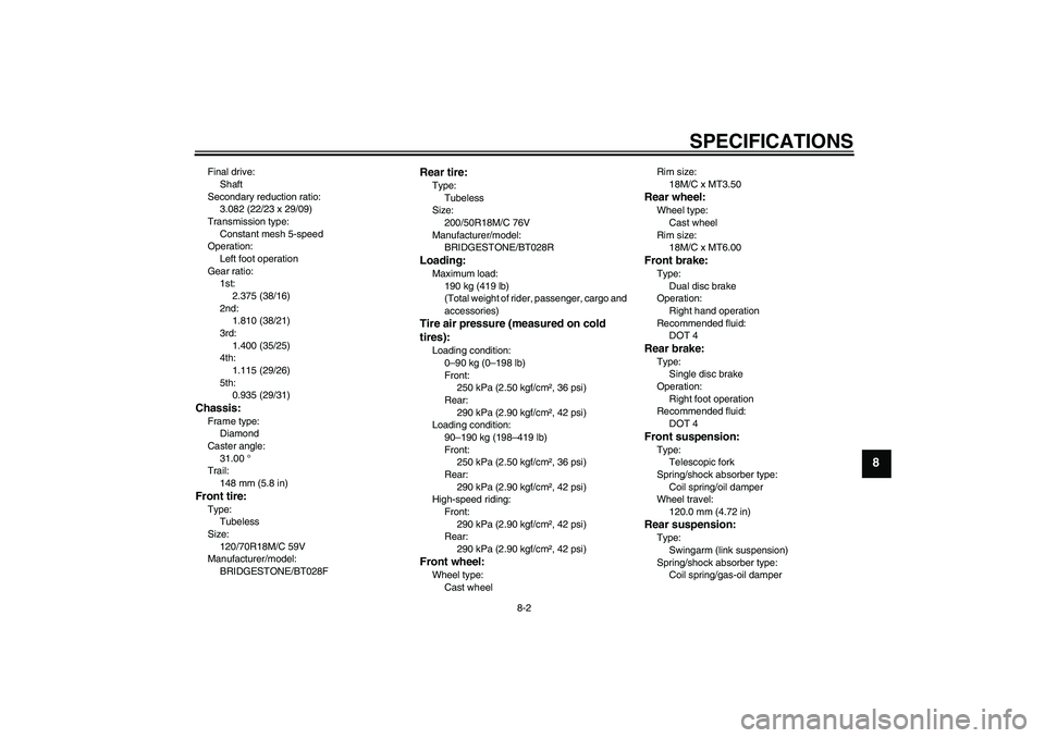 YAMAHA VMAX 2011  Owners Manual SPECIFICATIONS
8-2
8
Final drive:
Shaft
Secondary reduction ratio:
3.082 (22/23 x 29/09)
Transmission type:
Constant mesh 5-speed
Operation:
Left foot operation
Gear ratio:
1st:
2.375 (38/16)
2nd:
1.8
