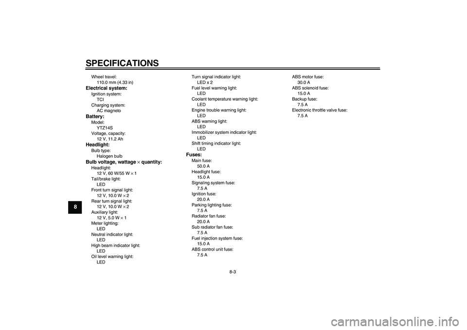 YAMAHA VMAX 2011  Owners Manual SPECIFICATIONS
8-3
8
Wheel travel:
110.0 mm (4.33 in)Electrical system:Ignition system:
TCI
Charging system:
AC magnetoBattery:Model:
YTZ14S
Voltage, capacity:
12 V, 11.2 AhHeadlight:Bulb type:
Haloge