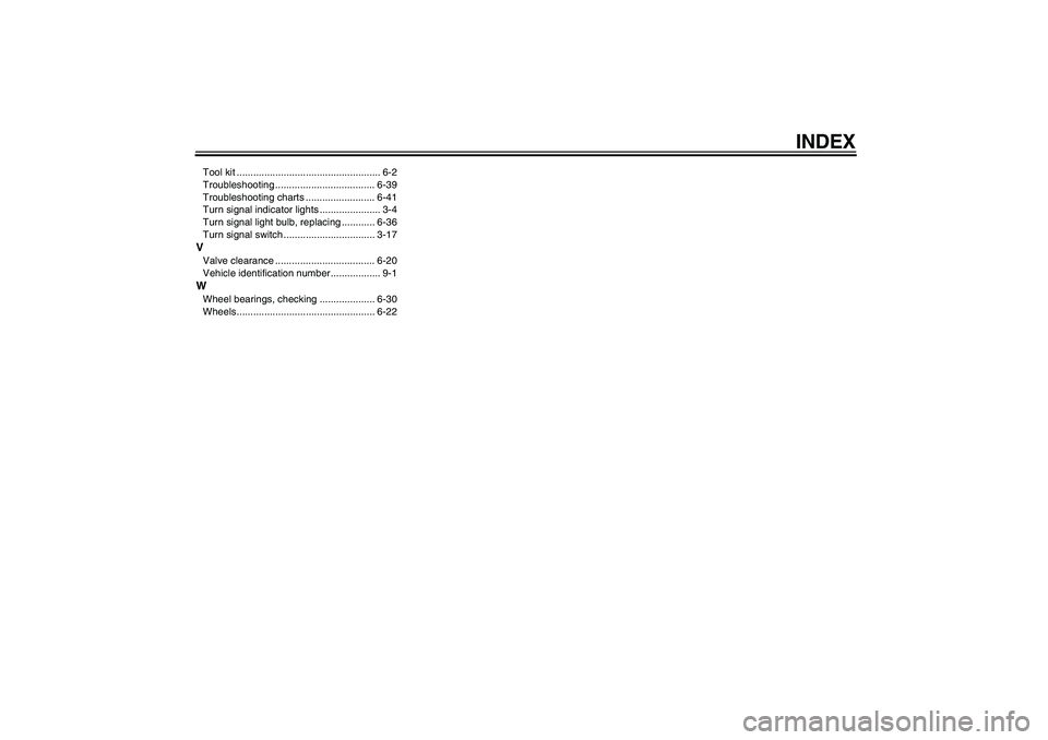 YAMAHA VMAX 2011  Owners Manual INDEX
Tool kit .................................................... 6-2
Troubleshooting .................................... 6-39
Troubleshooting charts ......................... 6-41
Turn signal indi