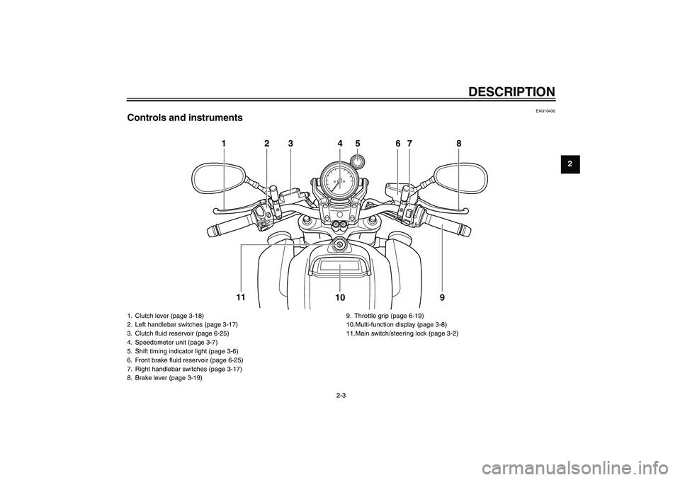 YAMAHA VMAX 2011  Owners Manual DESCRIPTION
2-3
2
EAU10430
Controls and instruments
123 4 67 8
9 10 11
5
1. Clutch lever (page 3-18)
2. Left handlebar switches (page 3-17)
3. Clutch fluid reservoir (page 6-25)
4. Speedometer unit (p