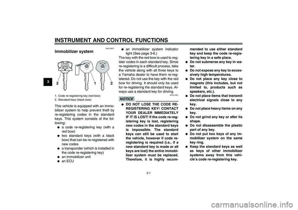 YAMAHA VMAX 2011 User Guide INSTRUMENT AND CONTROL FUNCTIONS
3-1
3
EAU10977
Immobilizer system This vehicle is equipped with an immo-
bilizer system to help prevent theft by
re-registering codes in the standard
keys. This system