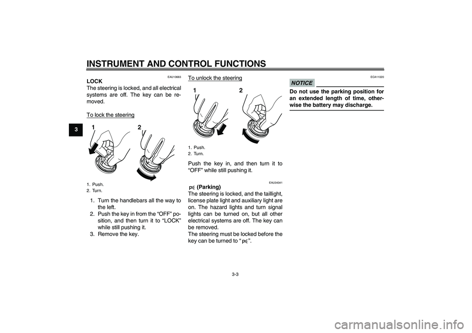 YAMAHA VMAX 2011 User Guide INSTRUMENT AND CONTROL FUNCTIONS
3-3
3
EAU10683
LOCK
The steering is locked, and all electrical
systems are off. The key can be re-
moved.
To lock the steering1. Turn the handlebars all the way to
the