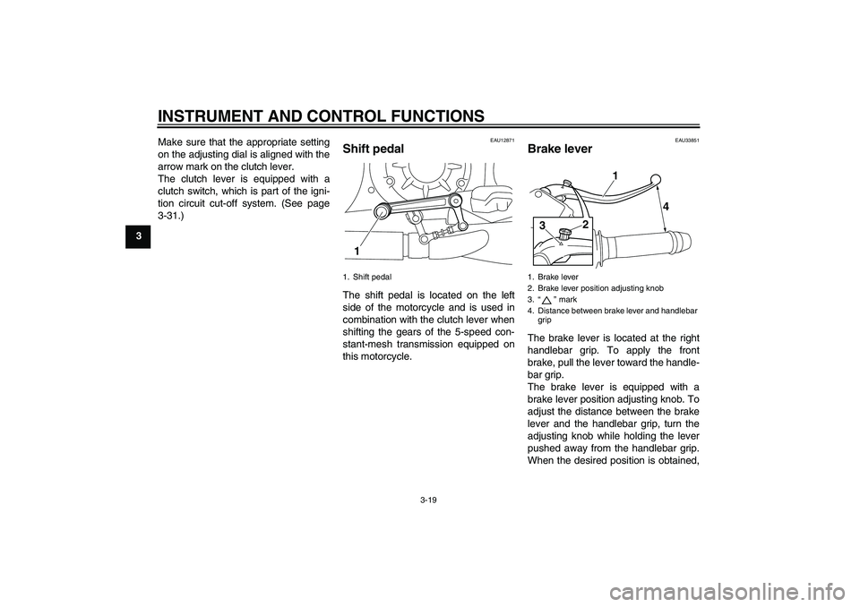 YAMAHA VMAX 2011 Owners Guide INSTRUMENT AND CONTROL FUNCTIONS
3-19
3Make sure that the appropriate setting
on the adjusting dial is aligned with the
arrow mark on the clutch lever.
The clutch lever is equipped with a
clutch switc