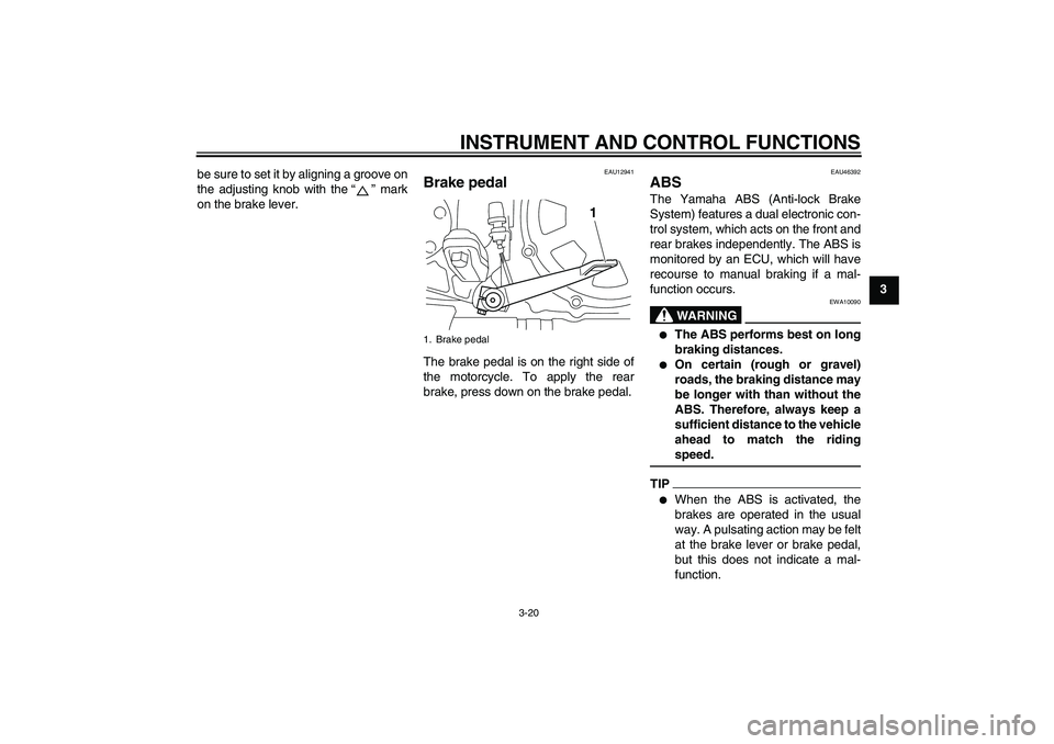 YAMAHA VMAX 2011 Owners Guide INSTRUMENT AND CONTROL FUNCTIONS
3-20
3 be sure to set it by aligning a groove on
the adjusting knob with the“” mark
on the brake lever.
EAU12941
Brake pedal The brake pedal is on the right side o