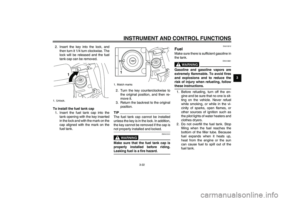 YAMAHA VMAX 2011 Owners Guide INSTRUMENT AND CONTROL FUNCTIONS
3-22
3 2. Insert the key into the lock, and
then turn it 1/4 turn clockwise. The
lock will be released and the fuel
tank cap can be removed.
To install the fuel tank c