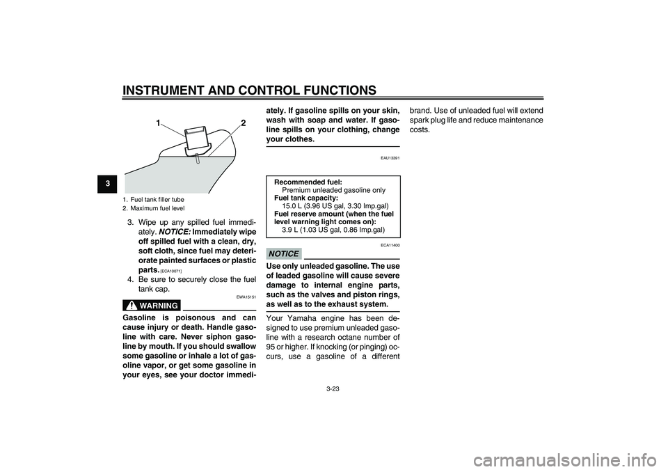 YAMAHA VMAX 2011 Owners Guide INSTRUMENT AND CONTROL FUNCTIONS
3-23
3
3. Wipe up any spilled fuel immedi-
ately. NOTICE: Immediately wipe
off spilled fuel with a clean, dry,
soft cloth, since fuel may deteri-
orate painted surface