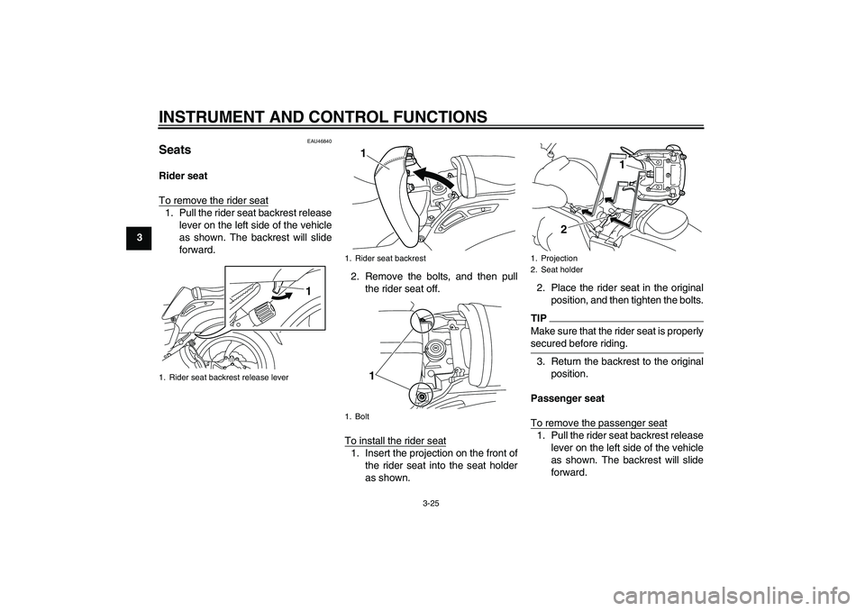 YAMAHA VMAX 2011 Owners Guide INSTRUMENT AND CONTROL FUNCTIONS
3-25
3
EAU46840
Seats Rider seat
To remove the rider seat1. Pull the rider seat backrest release
lever on the left side of the vehicle
as shown. The backrest will slid
