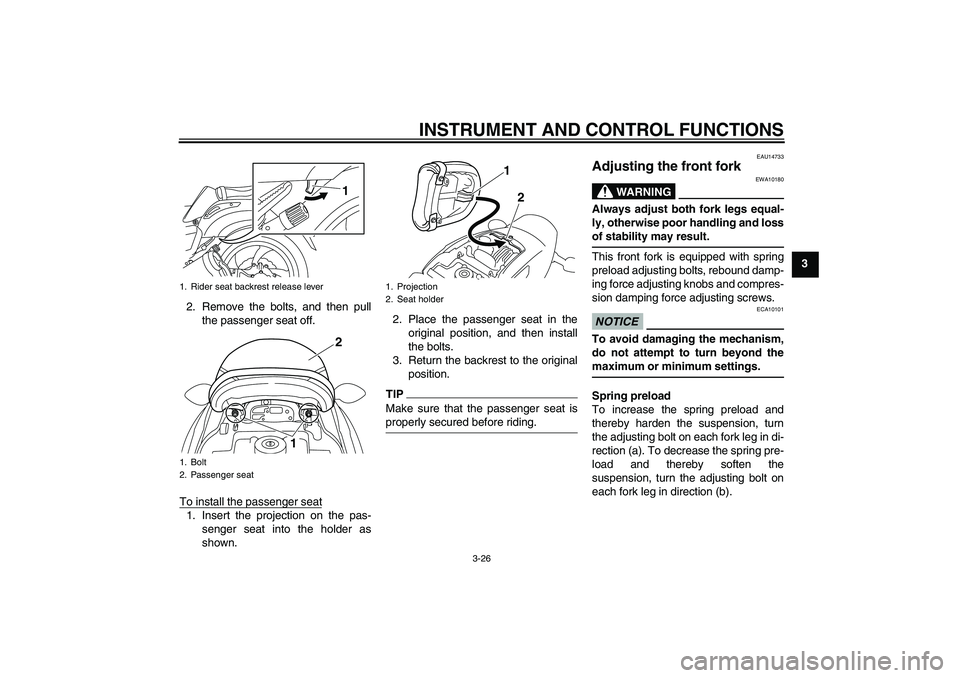 YAMAHA VMAX 2011 Service Manual INSTRUMENT AND CONTROL FUNCTIONS
3-26
3
2. Remove the bolts, and then pull
the passenger seat off.
To install the passenger seat
1. Insert the projection on the pas-
senger seat into the holder as
sho