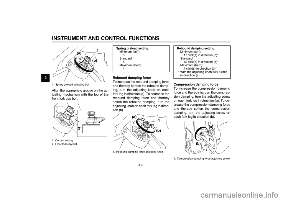 YAMAHA VMAX 2011 Service Manual INSTRUMENT AND CONTROL FUNCTIONS
3-27
3
Align the appropriate groove on the ad-
justing mechanism with the top of the
front fork cap bolt.Rebound damping force
To increase the rebound damping force
an