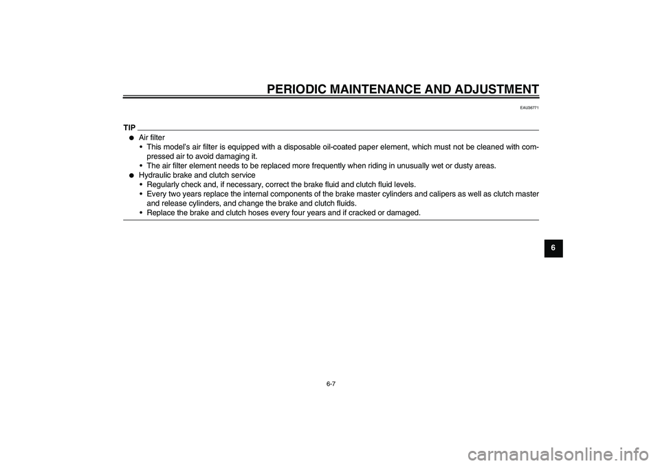 YAMAHA VMAX 2011 Repair Manual PERIODIC MAINTENANCE AND ADJUSTMENT
6-7
6
EAU36771
TIP
Air filter
This model’s air filter is equipped with a disposable oil-coated paper element, which must not be cleaned with com-
pressed air to