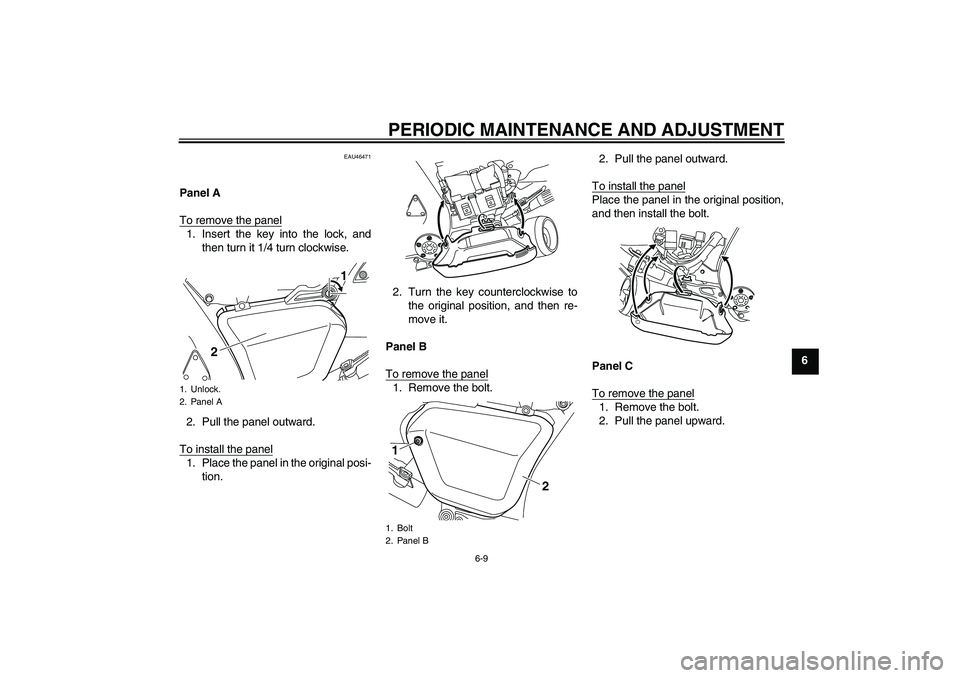 YAMAHA VMAX 2011 Repair Manual PERIODIC MAINTENANCE AND ADJUSTMENT
6-9
6
EAU46471
Panel A
To remove the panel1. Insert the key into the lock, and
then turn it 1/4 turn clockwise.
2. Pull the panel outward.
To install the panel1. Pl