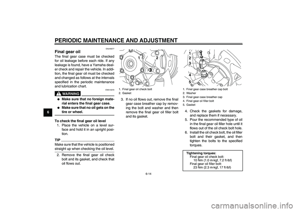 YAMAHA VMAX 2011  Owners Manual PERIODIC MAINTENANCE AND ADJUSTMENT
6-14
6
EAU46577
Final gear oil The final gear case must be checked
for oil leakage before each ride. If any
leakage is found, have a Yamaha deal-
er check and repai