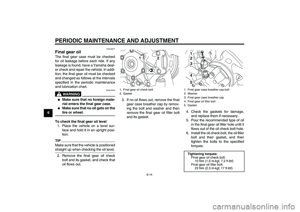 YAMAHA VMAX 2011 Repair Manual PERIODIC MAINTENANCE AND ADJUSTMENT
6-14
6
EAU46577
Final gear oil The final gear case must be checked
for oil leakage before each ride. If any
leakage is found, have a Yamaha deal-
er check and repai