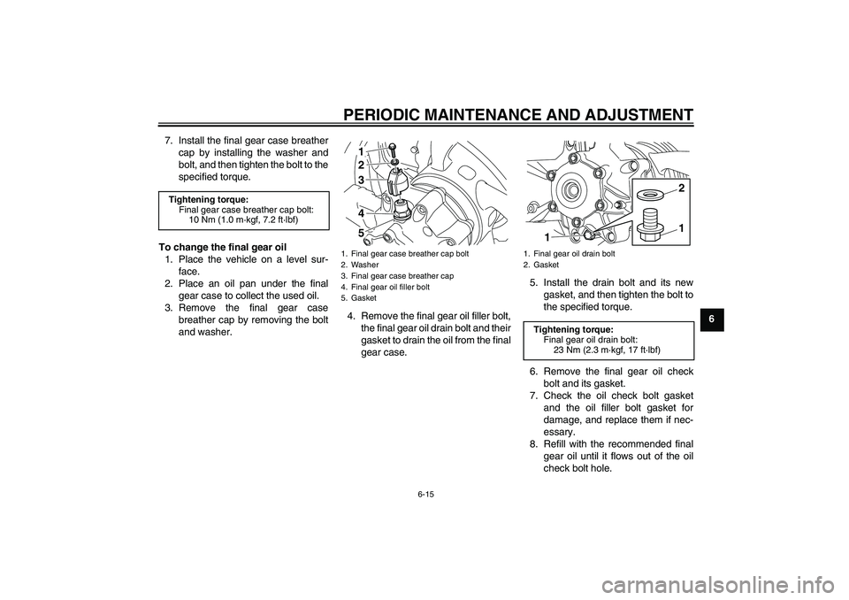 YAMAHA VMAX 2011 Repair Manual PERIODIC MAINTENANCE AND ADJUSTMENT
6-15
6 7. Install the final gear case breather
cap by installing the washer and
bolt, and then tighten the bolt to the
specified torque.
To change the final gear oi