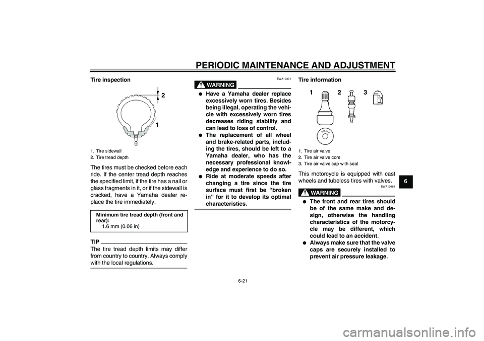 YAMAHA VMAX 2011 Manual PDF PERIODIC MAINTENANCE AND ADJUSTMENT
6-21
6 Tire inspection
The tires must be checked before each
ride. If the center tread depth reaches
the specified limit, if the tire has a nail or
glass fragments 