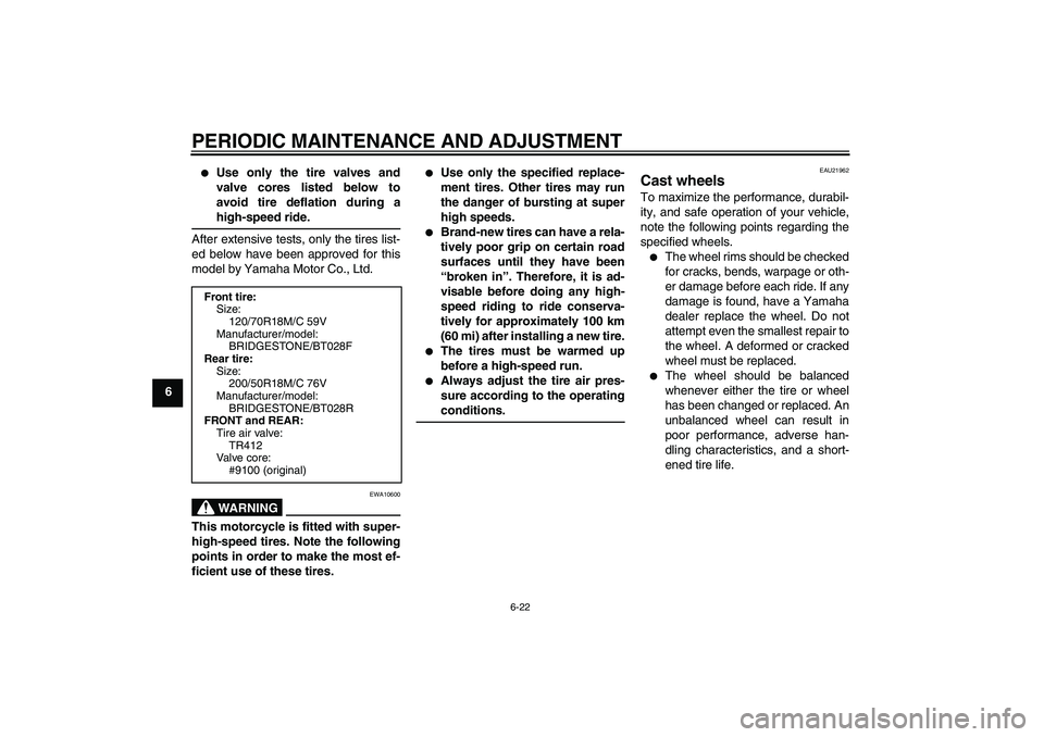 YAMAHA VMAX 2011 Manual PDF PERIODIC MAINTENANCE AND ADJUSTMENT
6-22
6

Use only the tire valves and
valve cores listed below to
avoid tire deflation during a
high-speed ride.
After extensive tests, only the tires list-
ed belo