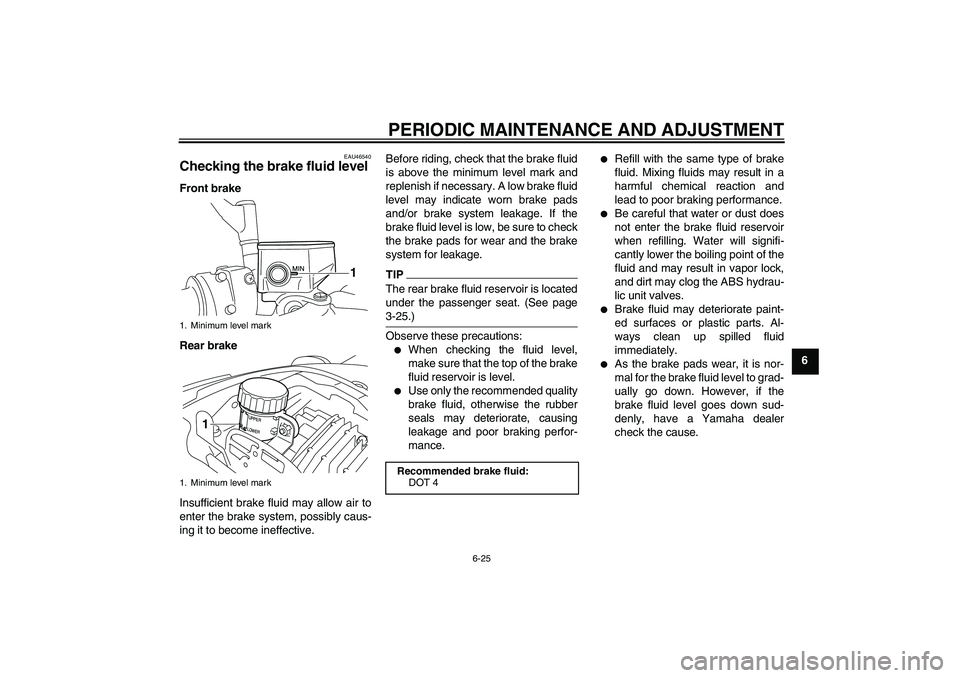 YAMAHA VMAX 2011 Manual PDF PERIODIC MAINTENANCE AND ADJUSTMENT
6-25
6
EAU46540
Checking the brake fluid level Front brake
Rear brake
Insufficient brake fluid may allow air to
enter the brake system, possibly caus-
ing it to bec