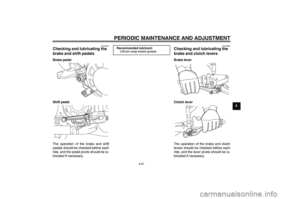 YAMAHA VMAX 2011 Manual Online PERIODIC MAINTENANCE AND ADJUSTMENT
6-27
6
EAU44272
Checking and lubricating the 
brake and shift pedals Brake pedal
Shift pedal
The operation of the brake and shift
pedals should be checked before ea