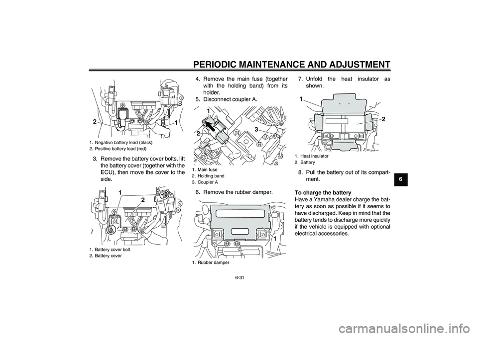 YAMAHA VMAX 2011 Manual Online PERIODIC MAINTENANCE AND ADJUSTMENT
6-31
6 3. Remove the battery cover bolts, lift
the battery cover (together with the
ECU), then move the cover to the
side.4. Remove the main fuse (together
with the