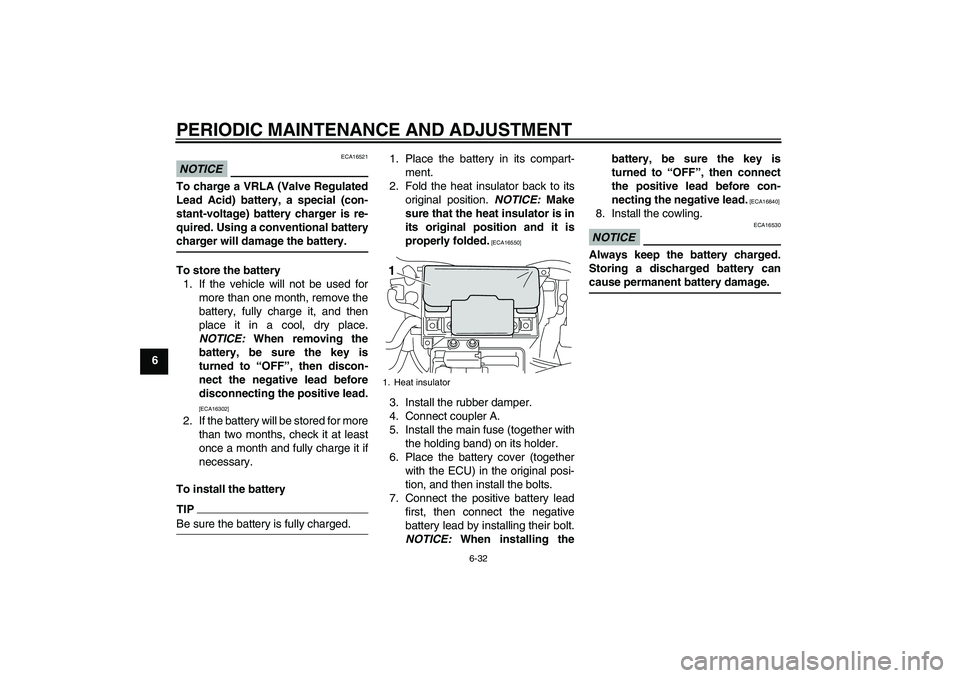 YAMAHA VMAX 2011 Manual Online PERIODIC MAINTENANCE AND ADJUSTMENT
6-32
6
NOTICE
ECA16521
To charge a VRLA (Valve Regulated
Lead Acid) battery, a special (con-
stant-voltage) battery charger is re-
quired. Using a conventional batt