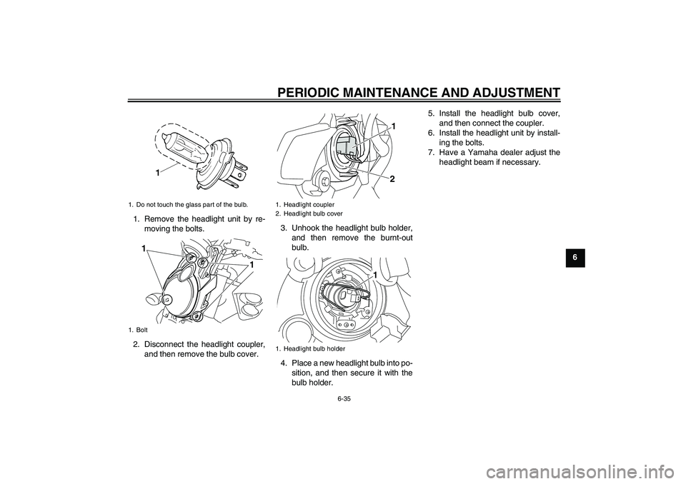 YAMAHA VMAX 2011 Manual Online PERIODIC MAINTENANCE AND ADJUSTMENT
6-35
6 1. Remove the headlight unit by re-
moving the bolts.
2. Disconnect the headlight coupler,
and then remove the bulb cover.3. Unhook the headlight bulb holder