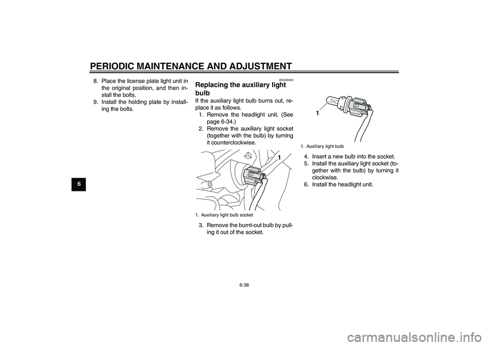 YAMAHA VMAX 2011  Owners Manual PERIODIC MAINTENANCE AND ADJUSTMENT
6-38
68. Place the license plate light unit in
the original position, and then in-
stall the bolts.
9. Install the holding plate by install-
ing the bolts.
EAU46403