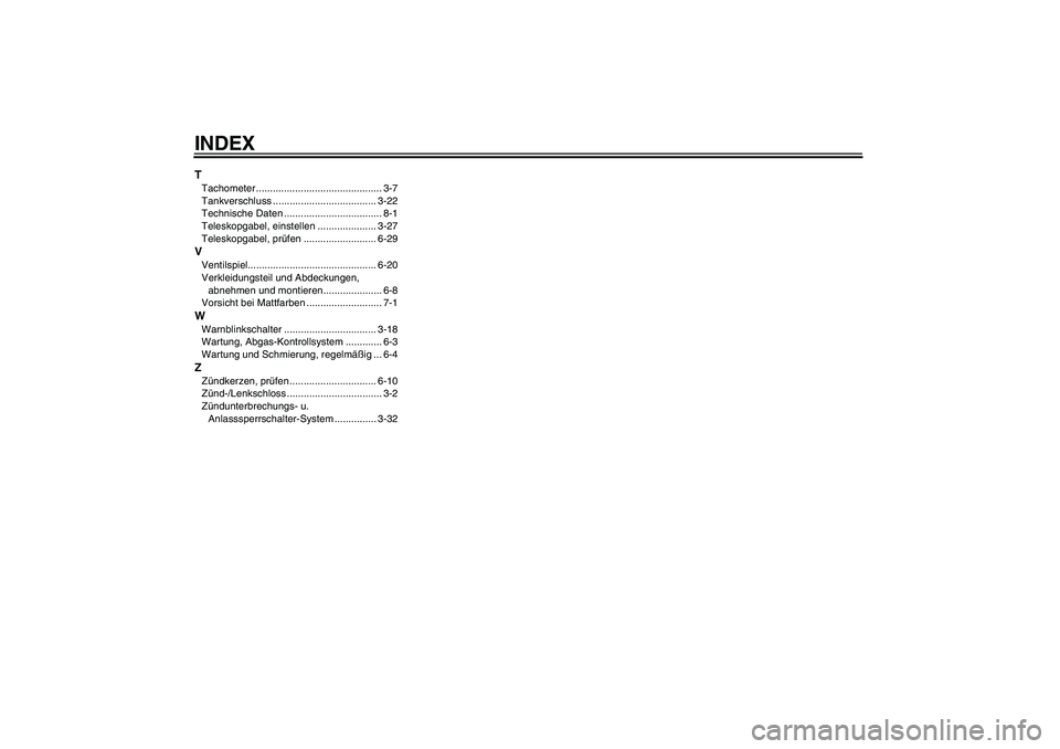 YAMAHA VMAX 2011  Betriebsanleitungen (in German) INDEXTTachometer ............................................. 3-7
Tankverschluss ..................................... 3-22
Technische Daten ................................... 8-1
Teleskopgabel, ein