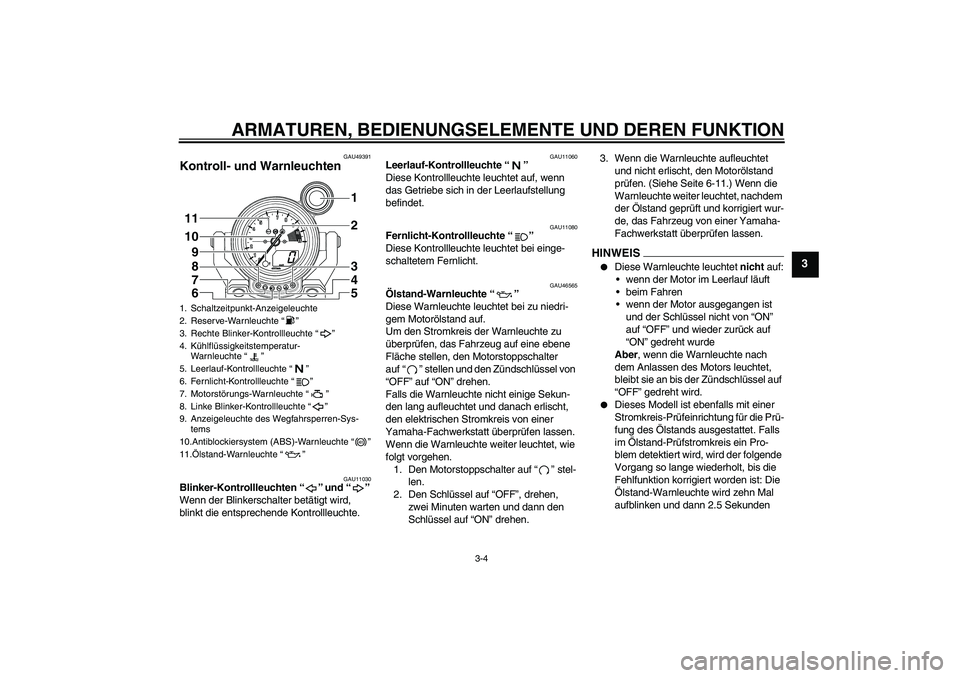 YAMAHA VMAX 2011  Betriebsanleitungen (in German) ARMATUREN, BEDIENUNGSELEMENTE UND DEREN FUNKTION
3-4
3
GAU49391
Kontroll- und Warnleuchten 
GAU11030
Blinker-Kontrollleuchten“” und“” 
Wenn der Blinkerschalter betätigt wird, 
blinkt die ents