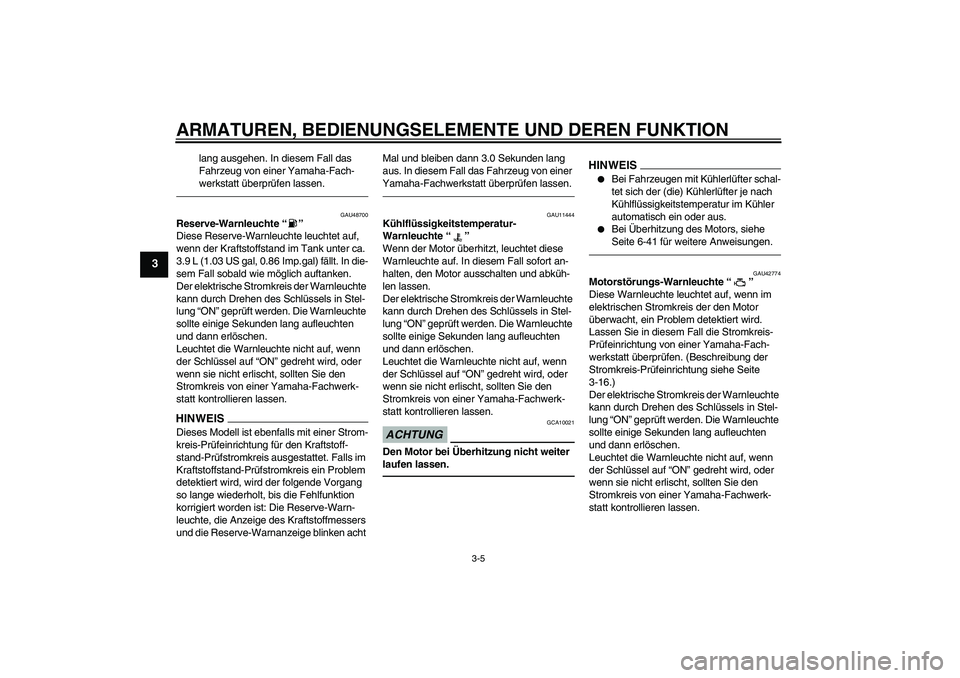 YAMAHA VMAX 2011  Betriebsanleitungen (in German) ARMATUREN, BEDIENUNGSELEMENTE UND DEREN FUNKTION
3-5
3
lang ausgehen. In diesem Fall das 
Fahrzeug von einer Yamaha-Fach-
werkstatt überprüfen lassen.
GAU48700
Reserve-Warnleuchte“” 
Diese Reser