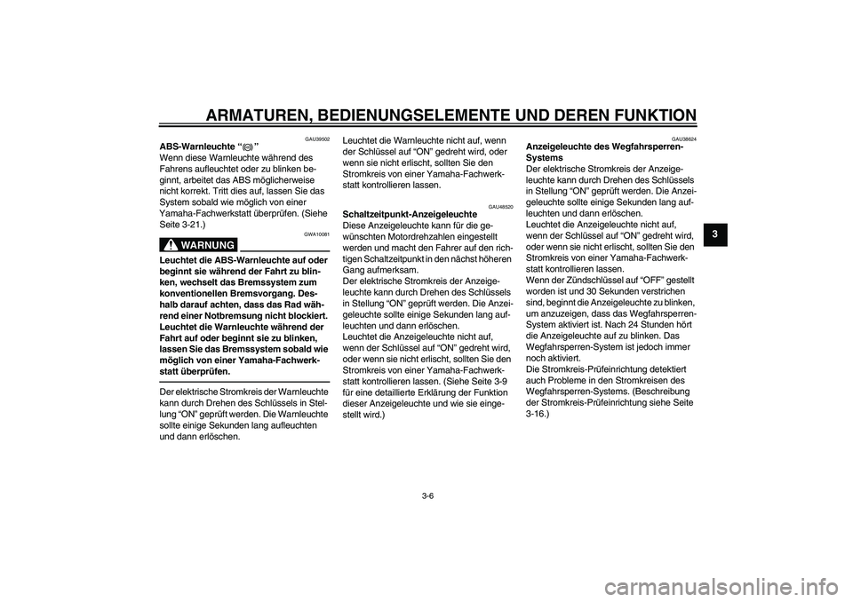 YAMAHA VMAX 2011  Betriebsanleitungen (in German) ARMATUREN, BEDIENUNGSELEMENTE UND DEREN FUNKTION
3-6
3
GAU39502
ABS-Warnleuchte“” 
Wenn diese Warnleuchte während des 
Fahrens aufleuchtet oder zu blinken be-
ginnt, arbeitet das ABS möglicherwe