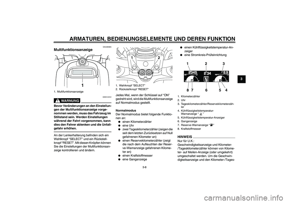 YAMAHA VMAX 2011  Betriebsanleitungen (in German) ARMATUREN, BEDIENUNGSELEMENTE UND DEREN FUNKTION
3-8
3
GAU4658A
Multifunktionsanzeige 
WARNUNG
GWA12312
Bevor Veränderungen an den Einstellun-
gen der Multifunktionsanzeige vorge-
nommen werden, muss