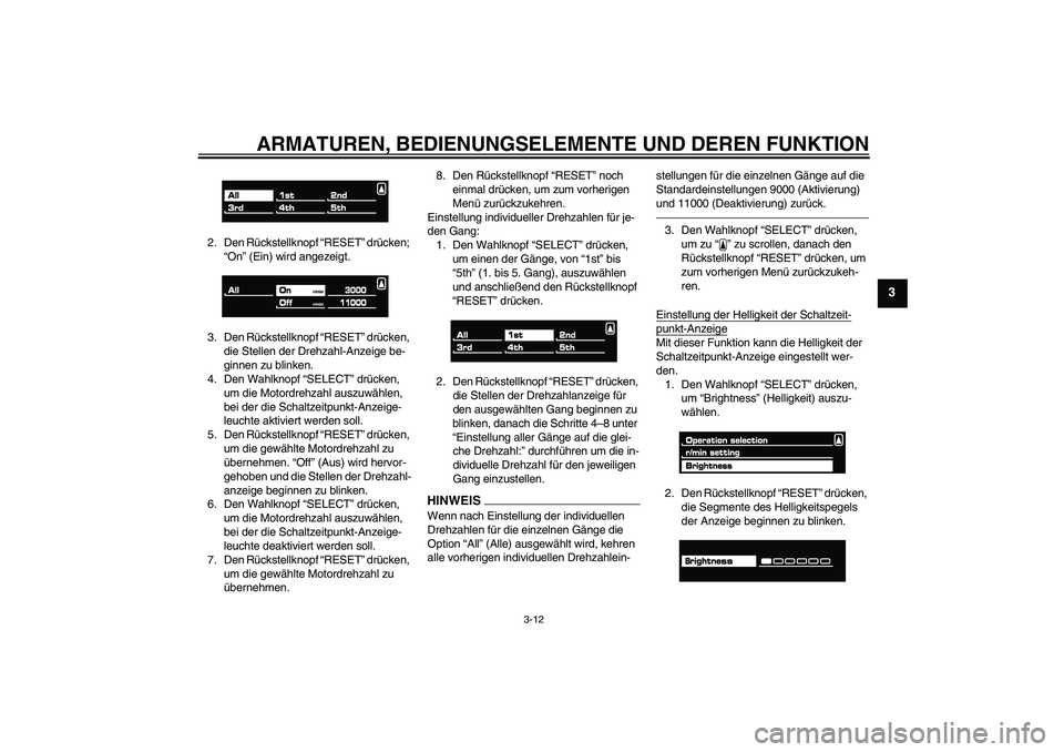 YAMAHA VMAX 2011  Betriebsanleitungen (in German) ARMATUREN, BEDIENUNGSELEMENTE UND DEREN FUNKTION
3-12
3
2. Den Rückstellknopf “RESET” drücken; 
“On” (Ein) wird angezeigt.
3. Den Rückstellknopf “RESET” drücken, 
die Stellen der Drehz