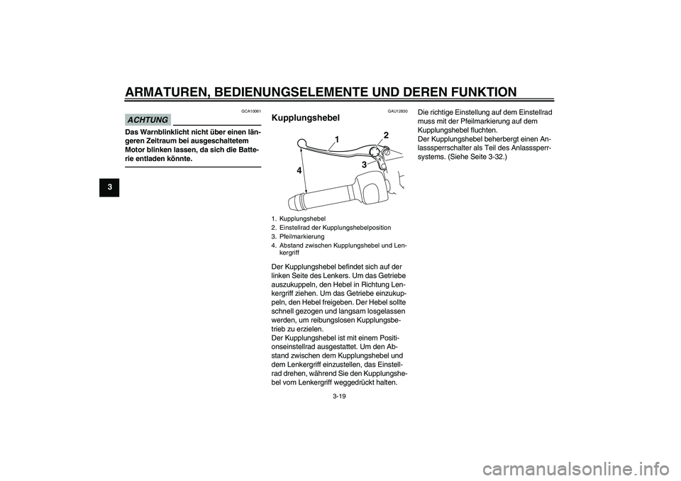 YAMAHA VMAX 2011  Betriebsanleitungen (in German) ARMATUREN, BEDIENUNGSELEMENTE UND DEREN FUNKTION
3-19
3
ACHTUNG
GCA10061
Das Warnblinklicht nicht über einen län-
geren Zeitraum bei ausgeschaltetem 
Motor blinken lassen, da sich die Batte-
rie ent