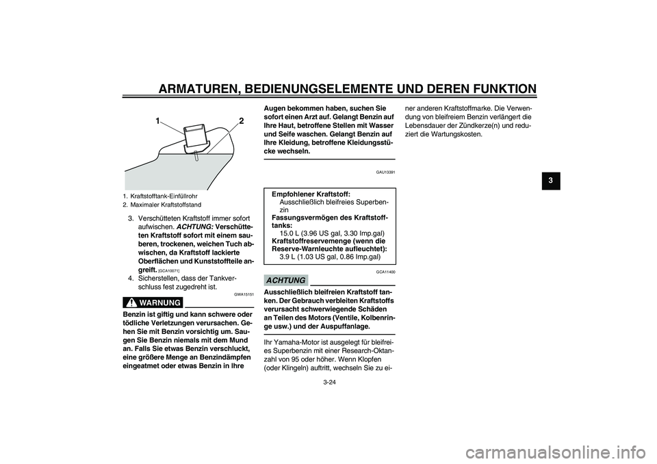 YAMAHA VMAX 2011  Betriebsanleitungen (in German) ARMATUREN, BEDIENUNGSELEMENTE UND DEREN FUNKTION
3-24
3
3. Verschütteten Kraftstoff immer sofort 
aufwischen. ACHTUNG: Verschütte-
ten Kraftstoff sofort mit einem sau-
beren, trockenen, weichen Tuch