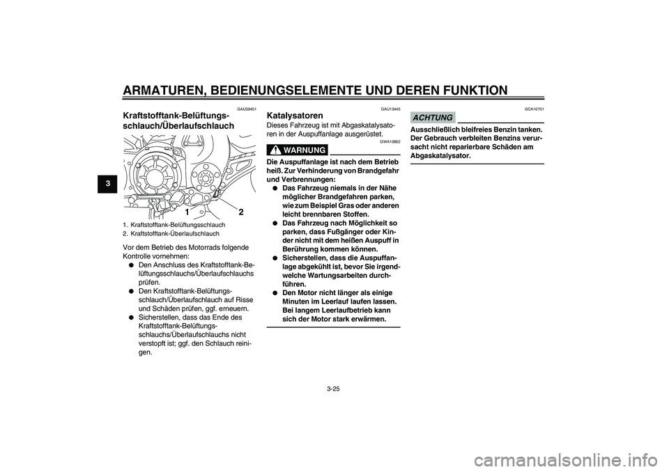 YAMAHA VMAX 2011  Betriebsanleitungen (in German) ARMATUREN, BEDIENUNGSELEMENTE UND DEREN FUNKTION
3-25
3
GAU39451
Kraftstofftank-Belüftungs-
schlauch/Überlaufschlauch Vor dem Betrieb des Motorrads folgende 
Kontrolle vornehmen:
Den Anschluss des 