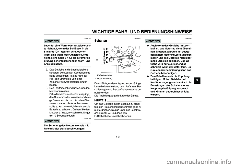 YAMAHA VMAX 2011  Betriebsanleitungen (in German) WICHTIGE FAHR- UND BEDIENUNGSHINWEISE
5-2
5
ACHTUNG
GCA11833
Leuchtet eine Warn- oder Anzeigeleuch-
te nicht auf, wenn der Schlüssel in die 
Stellung “ON” gedreht wird, oder er-
lischt eine Warn-